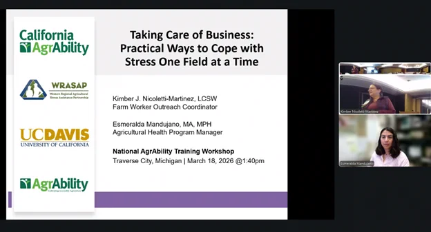 Presentation slide titled “Taking Care of Business: Practical Ways to Cope with Stress One Field at a Time.” The slide features logos for California AgrAbility, WRASAP, UC Davis, and AgrAbility on the left. The presenters are Kimber J. Nicoletti-Martinez, LCSW (Farm Worker Outreach Coordinator), and Esmeralda Mandujano, MA, MPH (Agricultural Health Program Manager). The event is the National AgrAbility Training Workshop in Traverse City, Michigan, on March 18, 2026, at 1:40 PM. On the right side, two small video call windows show the presenters speaking.