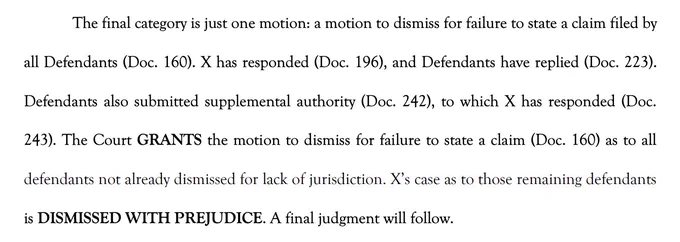 The final category is just one motion: a motion to dismiss for failure to state a claim filed by
all Defendants (Doc. 160). X has responded (Doc. 196), and Defendants have replied (Doc. 223).
Defendants also submitted supplemental authority (Doc. 242), to which X has responded (Doc.
243). The Court GRANTS the motion to dismiss for failure to state a claim (Doc. 160) as to all defendants not already dismissed for lack of jurisdiction. X's case as to those remaining defendants
is DISMISSED WITH PREJUDICE. A final judgment will follow.