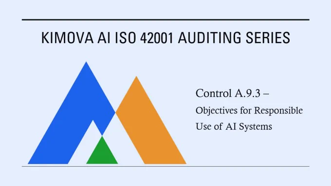 As organizations rapidly adopt AI, responsible usage can’t rely on assumptions or informal practices. It requires clear objectives, governance structures, and measurable oversight.

In our latest article, Kimova AI explores ISO/IEC 42001 – Annex A Control A.9.3: Objectives for Responsible Use of AI Systems.

This control focuses on establishing defined, measurable objectives that guide how AI systems are used within an organization. By setting structured goals for fairness, transparency, accountability, and oversight, organizations can ensure AI is deployed in a way that aligns with ethical principles, regulatory expectations, and risk management practices.