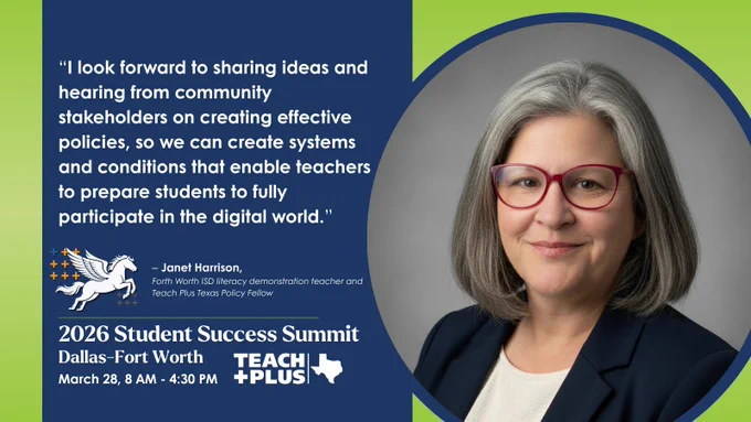 Quote card reads: “I look forward to sharing ideas and hearing from community stakeholders on creating effective policies, so we can create systems and conditions that enable teachers to prepare students to fully participate in the digital world.” – Janet Harrison, Forth Worth ISD literacy demonstration teacher and Teach Plus Texas Policy Fellow | 2026 Student Success Summit Dallas-Fort Worth March 28 | Teach Plus Texas