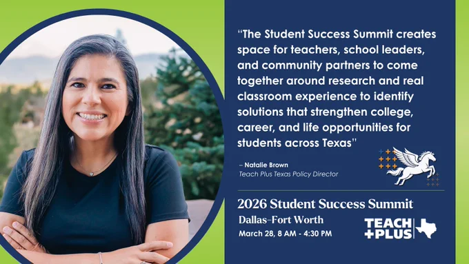 Quote card reads: “The Student Success Summit creates space for teachers, school leaders, and community partners to come together around research and real classroom experience to identify solutions that strengthen college, career, and life opportunities for students across Texas” – Natalie Brown, Teach Plus Texas Policy Director | 2026 Student Success Summit Dallas-Fort Worth March 28 | Teach Plus Texas
