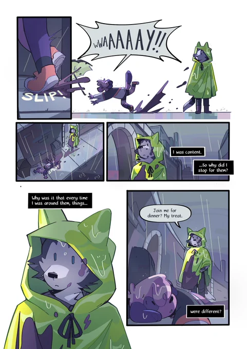 Page 28 : 
A digital comic page featuring colorful, anthropomorphic animals.
Panel 1&2 : Kip turns around, and immediately slips on a puddle of mud, while Mason looks with a blank expression.
Kip : "Waaaaaah !!"
Panel 3 : An overhead of Kip lying face first in the mud, while Mason looks at them.
Panel 4 : A close-up of Mason.
Mason (narration) : "I was content... So why did I stop for them?"
Panel 5 : Another close-up of Mason.
Mason (narration) : "Why was it that every time I was around them, things..."
Panel 6 : From ground level, Kip looks up at Mason.
Mason : "Join me for dinner ? My treat."
Mason (narration) : "...were different ?"