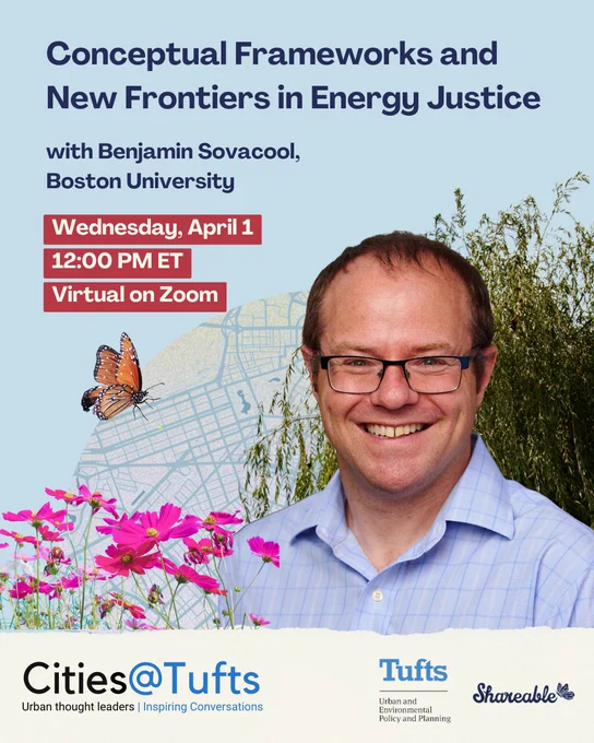 Graphic pictures Benjamin Sovacool and flora, a butterfly, that promotes Conceptual Frameworks and New Frontiers in Energy Justice" with Benjamin Sovacool, Boston University.  Wednesday, April 1, 2026 12:00 PM ET Virtual on Zoom Cities@Tufts  | Shareable

