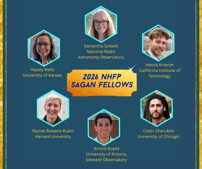 This image contains headshots of each of the six Sagan Fellows; the headshots are enclosed in a hexagonal shape with a light-blue border. From the top and going clockwise, the Fellows and their affiliations are: Samantha Scibelli, National Radio Astronomy Observatory; Henrik Knierim, California Institute of Technology; Collin Cherubim, University of Chicago; Arvind Gupta, University of Arizona, Steward Observatory; Rachel Bowens-Rubin, Harvard University; Hayley Beltz, University of Kansas. In the image center, there is text that says 2026 NHFP Sagan Fellows.
