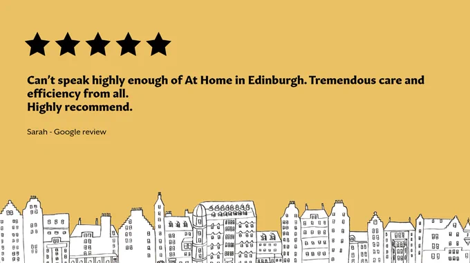 Image with mustard yellow background and a black and white drawn Edinburgh cityscape across the bottom.
There's a row of five black stars near the top left of the image, with bold black text below:
"Can’t speak highly enough of At Home in Edinburgh. Tremendous care and efficiency from all. Highly recommend."
Smaller black text below this reads:
"Sarah - Google review"