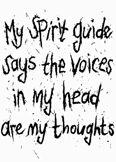 Text only, in a splatter style. 'My spirit guide says the voices in my head are my thoughts'.