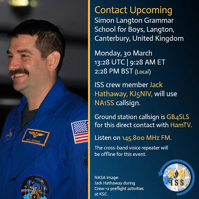 Upcoming ISS ham radio contact! Astronaut Jack Hathaway (KJ5NIV / NA1SS) will speak live with students at Simon Langton Grammar School for Boys in Canterbury, United Kingdom on Monday, 30 March.
 Time: 13:28 UTC | 9:28 AM ET | 2:28 PM BST (local)
 Ground station: GB4SLS
 Listen on 145.800 MHz FM
(The cross-band voice repeater will be offline for this event.)  NASA photo of Jack Hathaway during Crew-12 preflight activities at KSC. ARISS logo bottom right.

