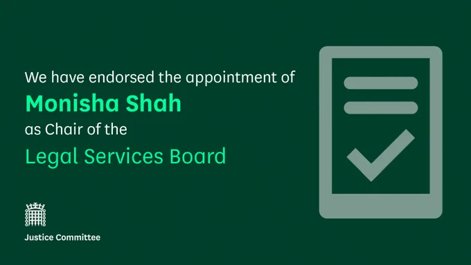 We have endorsed the appointment of Monisha Shah as Chair of the Legal Services Board. Justice Committee.