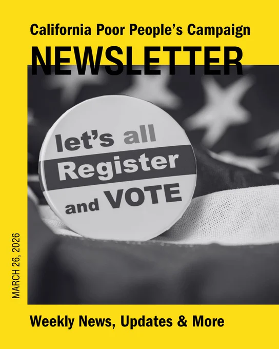 California Poor People's Campaign Newsletter
March 26, 2026
Weekly news, updates, and more

Masthead with a photo of a button that says "let's all Register and VOTE" sitting on an American flag. 