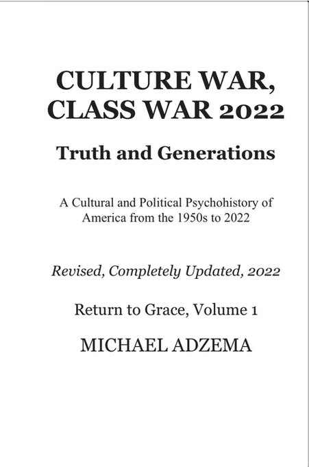 CULTURE WAR, CLASS WAR 2022

Truth and Generations

A Cultural and Political Psychohistory of
America from the 1950s to 2022

Revised, Completely Updated, 2022

Return to Grace, Volume 1

MICHAEL ADZEMA