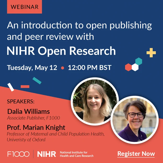 Webinar: \"An introduction to open publishing and peer review with NIHR Open Research\", Tuesday, May 12, 12:00 PM BST. Speakers: Dalia Williams, Associate Publisher, F1000. Prof. Marian Knight, Professor at Univeristy of Oxford. F1000, NIHR logo. Register Now.