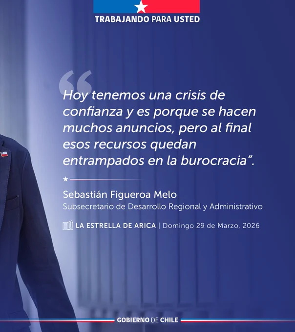 "Hoy tenemos una crisis de confianza y es porque se hacen muchos anuncios, pero al final esos recursos quedan entrampados en la burocracia" 
Sebastián Figueroa Melo 
Subsecretario de Desarrollo Regional y Administrativo. 
La Estrella de Arica. Domingo 29 de marzo, 2026.  