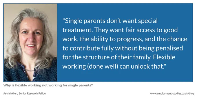 Quote from Astrid Allen, "Single parents don’t want special treatment. They want fair access to good work, the ability to progress, and the chance to contribute fully without being penalised for the structure of their family. Flexible working (done well) can unlock that."