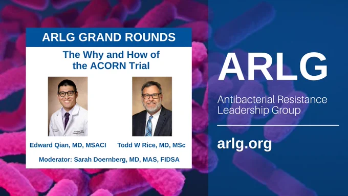 ARLG Grand Rounds: The Why and How of the ACORN Trial
Edward Qian, MD, MSACI, 
Todd W Rice, MD, MSc, 
Moderator: Sarah Doernberg, MD, MAS, FIDSA, 
ARLG: Antibacterial Resistance Leadership Group, arlg.org