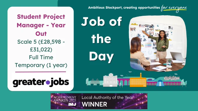 Job of the Day poster with an image of a team using a dry wipe board to develop ideas.  Text reads: Student Project Manager - Year Out, Scale 5 (£28,598 - £31,022) Full Time Temporary (1 year) Greater.Jobs Ambitious Stockport, creating opportunities for everyone Job of the Day Achievement Awards 2025 The MJ, Local Authority of the Year WINNER.