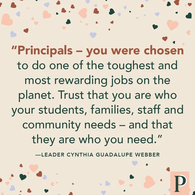 "Principals – you were chosen to do one of the toughest and most rewarding jobs on the planet. Trust that you are who your students, families, staff and community needs – and that they are who you need." —Leader Cynthia Guadalupe Webber