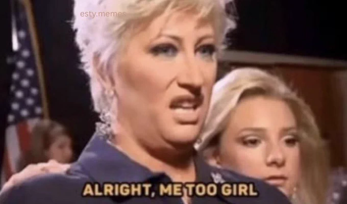 Meme from Kim of Queens with Kim Gravel saying, "Alright, me too girl."