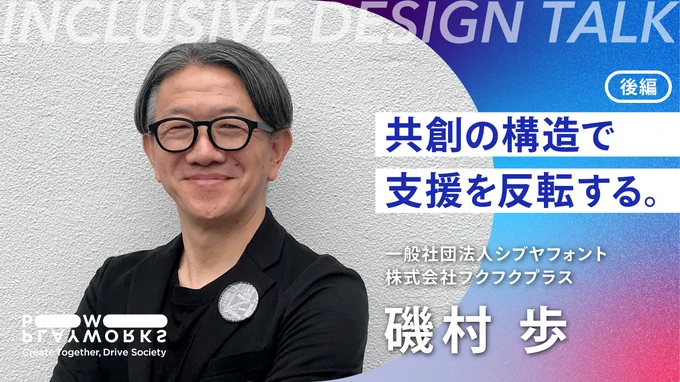 PLAYWORKS INCLUSIVE DESIGN Talk 磯村歩 後編 共創の構造で、支援を反転する。