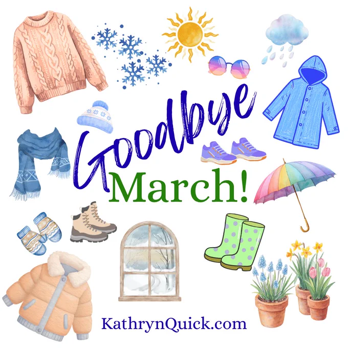 Images in watercolor style: snowflakes, sweater, winter hat, scarf, mittens, boots, puffy jacket, and winter scene out window; along with a brilliant sun, purple-pink-orange sunglasses, rain cloud and drops, raincoat, sneakers, rainbow umbrella, green rainboots with purple polka dots, and spring flowers in pots. Text Goodbye March

Anyone else looking forward to not being bundled up?!?

#GoodbyeMarch #warmerweather #amwriting #amreading #kathrynquickbooks #kathyequickbooks www.kathrynquick.com