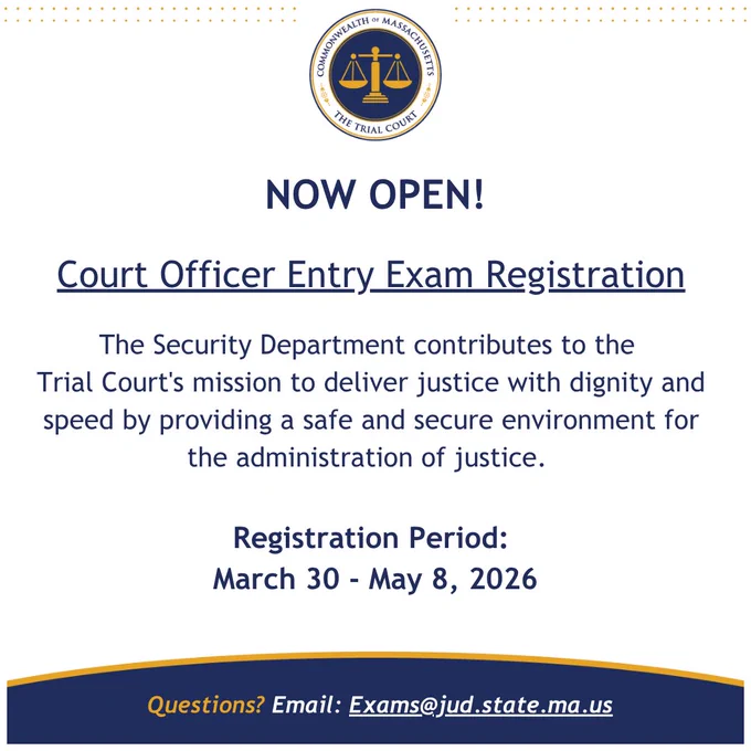 Flyer from the Massachusetts Trial Court announcing “Now Open: Court Officer Entry Exam Registration.” Includes the Trial Court seal at the top, followed by text explaining that the Security Department supports the court’s mission by providing a safe and secure environment. Registration period listed as March 30 to May 8, 2026. Contact email provided at the bottom: exams@jud.state.ma.us.