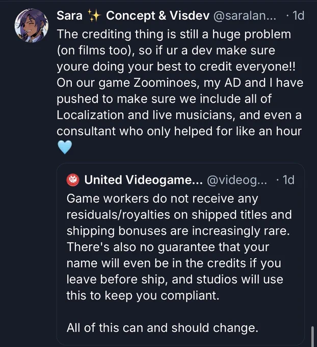Quote RT on Bluesky. Original post from United Videogame Workers account: “Game workers do not receive any residuals/royalties on shipped titles and shipping bonuses are increasingly rare. There's also no guarantee that your name will even be in the credits if you leave before ship, and studios will use this to keep you compliant.

All of this can and should change”

My quote response: “The crediting thing is still a huge problem (on films too), so if ur a dev make sure youre doing your best to credit everyone!! On our game Zoominoes, my AD and I have pushed to make sure we include all of Localization and live musicians, and even a consultant who only helped for like an hour 🩵”
