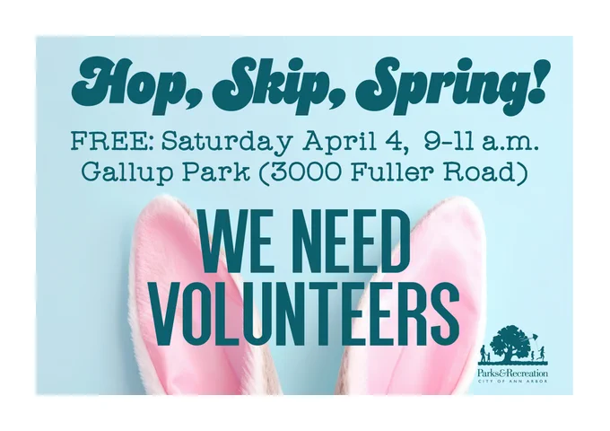 Join Ann Arbor Parks & Recreation in helping with Hop, Skip, Spring!, a family-friendly outdoor activity event at Gallup Park.

Participants will walk the Gallup Park loop and stop at stations along the way where volunteers will be dressed as woodland animals and lead a quick activity or movement challenge. Once participants complete the task, volunteers will give them a small prize before sending them along to the next station.

Volunteers may work individually or with a partner, and staff will assign stations and costumes at the beginning of the shift depending on the number of volunteers and groupings.

This opportunity is a great way to help create a welcoming and playful park experience for families while spending time outdoors.
https://cityofannarbor.volunteerhub.com/vv2/event/2f7d8221-4fc3-4571-b99b-52e385716610