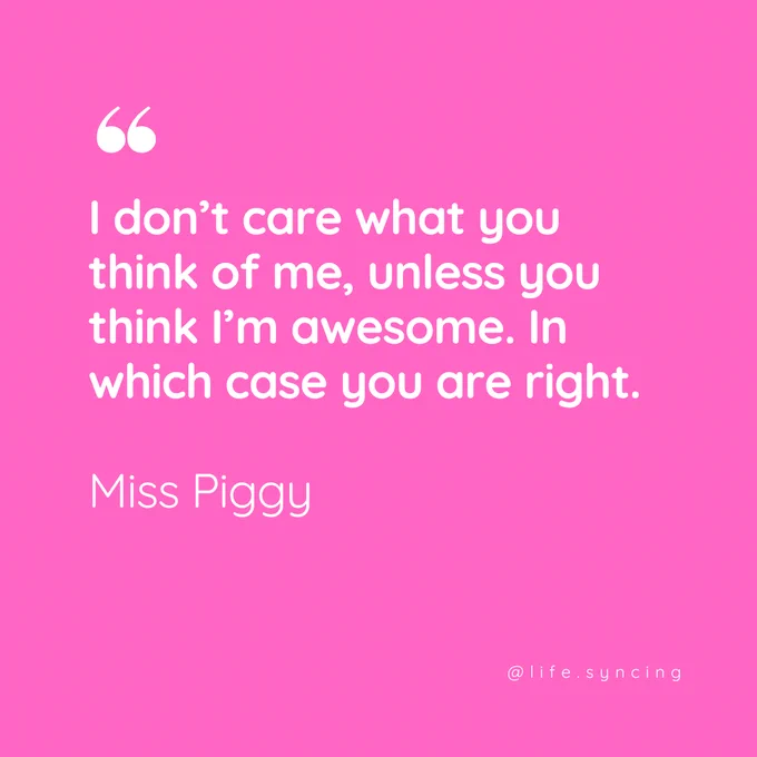 I don't care what you think of me, unless you think i'm awesome.  In which case you are right.  Miss Piggy.  @life.syncing