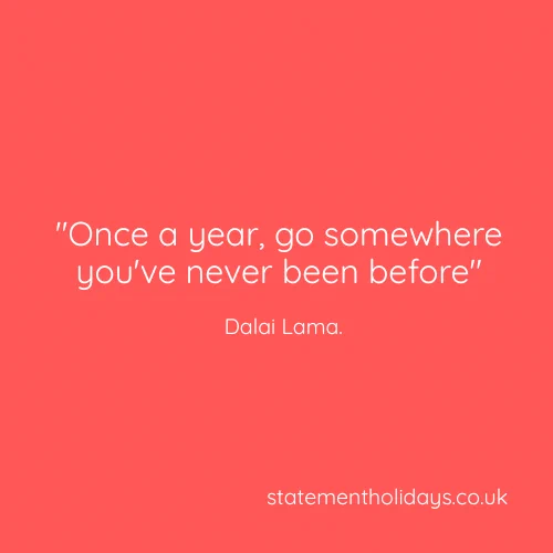 "Once a year, go somewhere you've never been before" — Dalai Lama.
statementholidays.co.uk