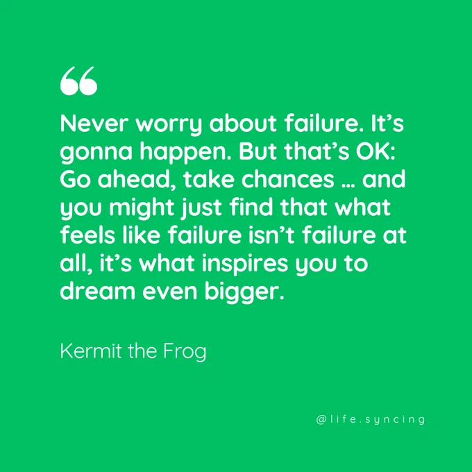 Never worry about failure.  It's gonna happen. But that's ok:  Go Ahead, take chances...and you might just find that what feels like failure isn't failure at all, its what inspires you to dream even bigger.  Kermit the Frog.
@life.syncing