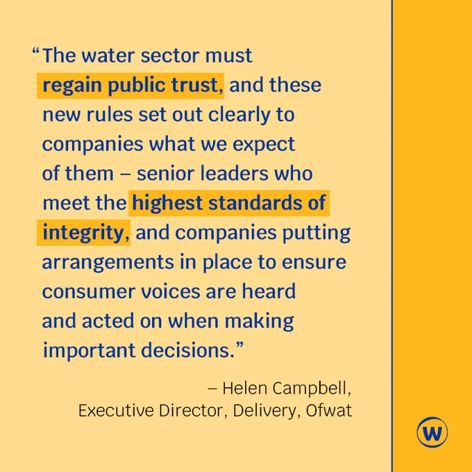 Text reads: "The water sector must regain public trust, and these new rules set out clearly to companies what we expect of them - senior leaders who meet the highest standards of integrity, and companies putting arrangements in place to ensure consumer voices are heard and acted on when making important decisions." - Helen Campbell, Executive Director, Delivery, Ofwat

The text between "regain" and "trust" and "highest" and "integrity" are both highlighted and in bold.

The text of the graphic is blue. The background of the graphic is two shades of yellow. The blue Ofwat logo (a 'W' in a circle) is in the bottom right hand corner of the graphic.
