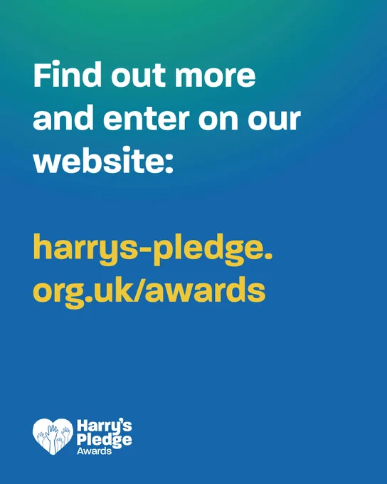 Find out more and enter on our website: harrys-pledge.org.uk/awards
