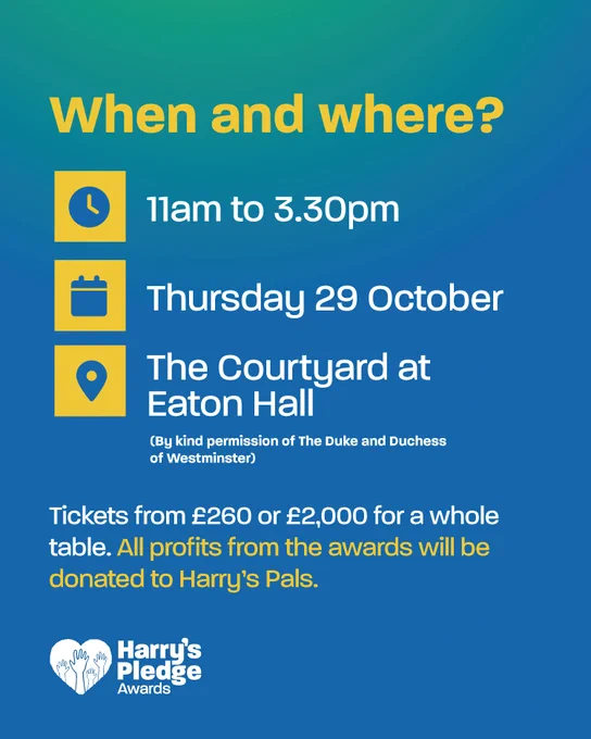When and where? 11am to 3:30pm. Thursday 29 October. The Courtyard at Eaton Hall (By kind permission of the duke and duchess of westminster) Tuckers from £260 or £2000 for a whole table. All profits from the awards will be donated to Harry's Pals.