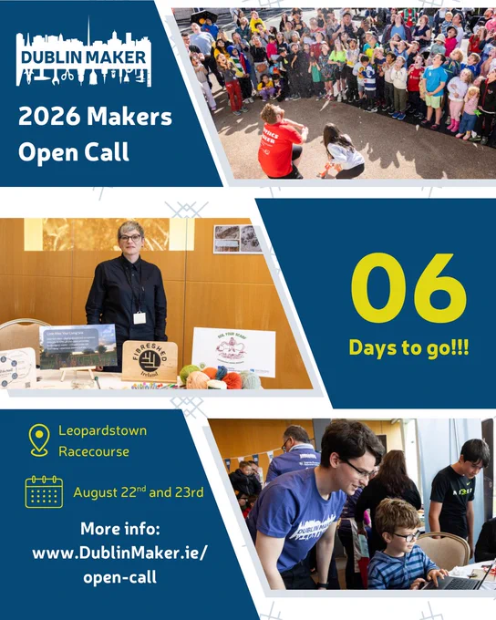 A colourful promotional poster for Dublin Maker’s 2026 Makers Open Call. It features a collage of photos: a crowd gathered outdoors watching a maker demonstration; a person standing behind a table displaying handmade crafts and yarn; and people working on hands‑on projects indoors. Text on the poster reads: “Dublin Maker – 2026 Makers Open Call,” “06 days to go!!!,” “Leopardstown Racecourse,” and “August 22nd and 23rd.” A link for more information is included: “www.DublinMaker.ie/open-call.
