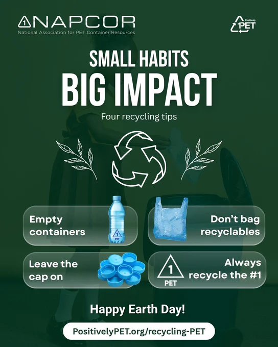 Graphic from NAPCOR and Positively PET reading “Small Habits, Big Impact: Four recycling tips.” The image shows a person placing a plastic bottle into a recycling bin in the background, with a recycling symbol in the center. Four tips are highlighted with icons: “Empty containers,” “Don’t bag recyclables,” “Leave the cap on,” and “Always recycle the #1 (PET).” The graphic ends with “Happy Earth Day!” and a link to PositivelyPET.org/recycling-PET.