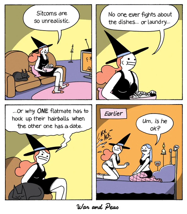 1. Slutty Witch and her cat Lord Nibbles are sitting on the couch watching Friends. The witch says, "Sitcoms are so unrealistic." 2. "No one ever fights about the dishes... or laundry." 3. She looks at her cat angrily, "Or why ONE flatmate has to hock up their hairballs when the other one has a date!" 4. EARLIER: Slutty Witch is on the bed with a sexy vampire girl. Both look startled at something outside of the panel. They hear "ACK ACK" sounds. The vampire says, "Umm, is he okay?"