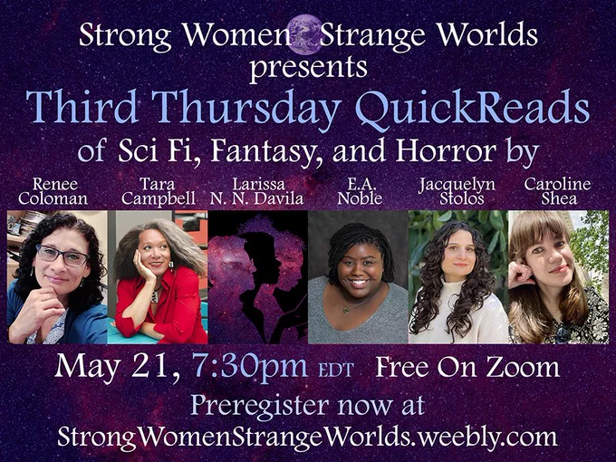 Several author photos are set against a purple-tinged galaxy background. Text in white and light purple reads: Strong Women Strange Worlds presents Third Thursday QuickReads of Sci Fi, Fantasy, and Horror by Renee Coloman, Tara Campbell, Larissa N.N. Davila, E.A. Noble, Jacquelyn Stolos, Caroline Shea. May 21, 7:30 PM EDT Free on Zoom. Preregister now at StrongWomenStrangeWorlds.weebly.com.