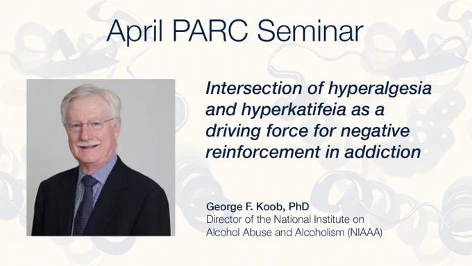 April PARC Seminar "Intersection of hyperalgesia and hyperkatifeia as a driving force for negative reinforcement in addiction," presented by Dr. George F. Koob, featuring a smiling man with white hair wearing glasses and a suit and tie.