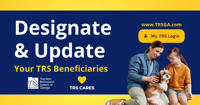 Mother and daughter smiling and petting dog. Yellow and blue graphic with white and yellow text encouraging active members to designate their TRS beneficiaries in their online account at www.TRSGA.com.