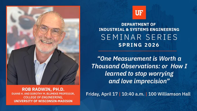 Blue University of Florida Industrial and Systems Engineering seminar graphic for Spring 2026 featuring Dr. Rob Radwin. Includes the talk title “One Measurement is Worth a Thousand Observations: or How I learned to stop worrying and love imprecision.” Event details list Friday, April 17 at 10:40 a.m. in 100 Williamson Hall. A headshot of Dr. Radwin appears on the graphic.