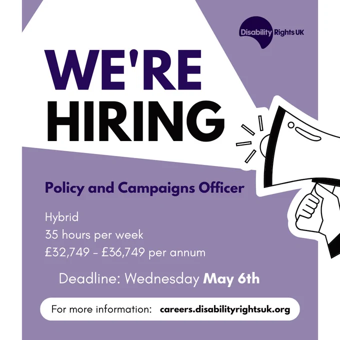 We're Hiring
Policy and Campaigns Officer
Hybrid
35 hours per week
£32,749 - £36,749 per annum
Deadline: Wednesday May 6th
For more information: careers.disabilityrightsuk.org
Image of a megaphone announcing we're hiring and Disability Rights UK logo in the top right corner