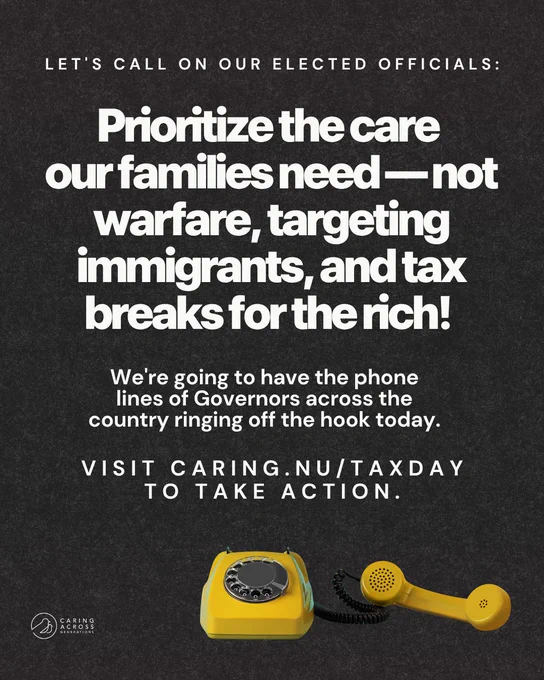 The image is a graphic with text urging elected officials to prioritize family care over warfare, immigrant targeting, and tax breaks for the wealthy. It mentions contacting governors and provides a website, caring.nu/taxday, for taking action. There is an illustration of a yellow rotary phone and a black background with the Caring Across Generations logo.