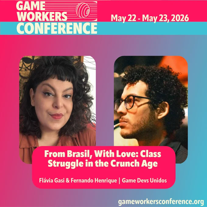 Game Workers Conference May 22 - May 23, 2026 
From Brasil, With Love: Class Struggle in the Crunch Age 
Flávia Gasi & Fernando Henrique | Game Devs Unidos  gameworkersconference.org