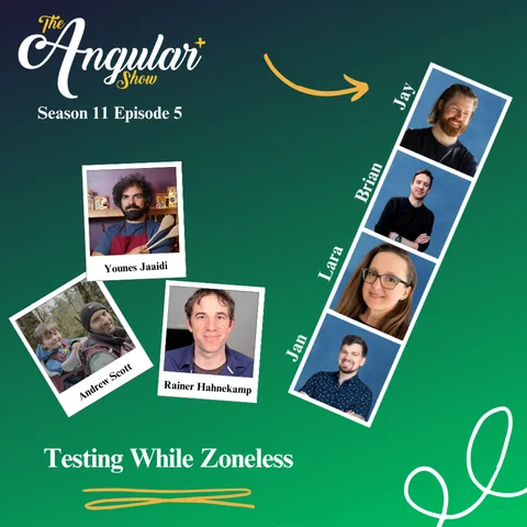 The Angular  Show logo. “Season 11 Episode 5 Testing While Zoneless with Andrew Scott, Younes Jaaidi, & Rainer Hahnekamp”  Photos of Hosts  in the style of a Photo Booth:  Brooke Avery, Lara Newsom, Jan-Niklas Vortmann, Jay Bell and Brian Love."  Photo of Younes, Andrew, and Rainer in the style of a polaroid picture. 