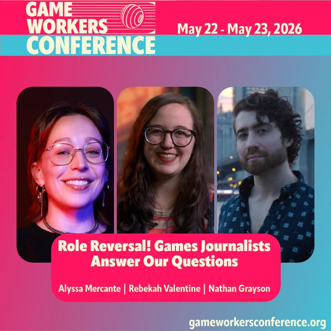Game Workers Conference May 22 - May 23, 2026 
Role Reversal! Games Journalists Answer Our Questions 
Alyssa Mercante | Rebekah Valentine | Nathan Grayson gameworkersconference.org