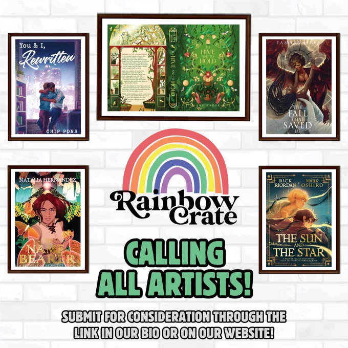 A graphic with a white brick wall background. In the middle is the Rainbow Crate logo. Above it is a framed dust jacket image of To Hive & to Hold by Amy Crook. Four framed book covers are split across both sides. Left shows You & I, Rewritten by Chip Pons and The Name-Bearer by Natalia Hernandez. Right shows The Fall that Saved Us by Tamara Jerée and The Sun & The Star by Rick Riordan & Mark Oshiro. Under the logo it reads “Calling all artists!” in pale green text with a black outline. Under this it says “Submit for consideration through the link in our bio or on our website!” in gray text with a black outline. 