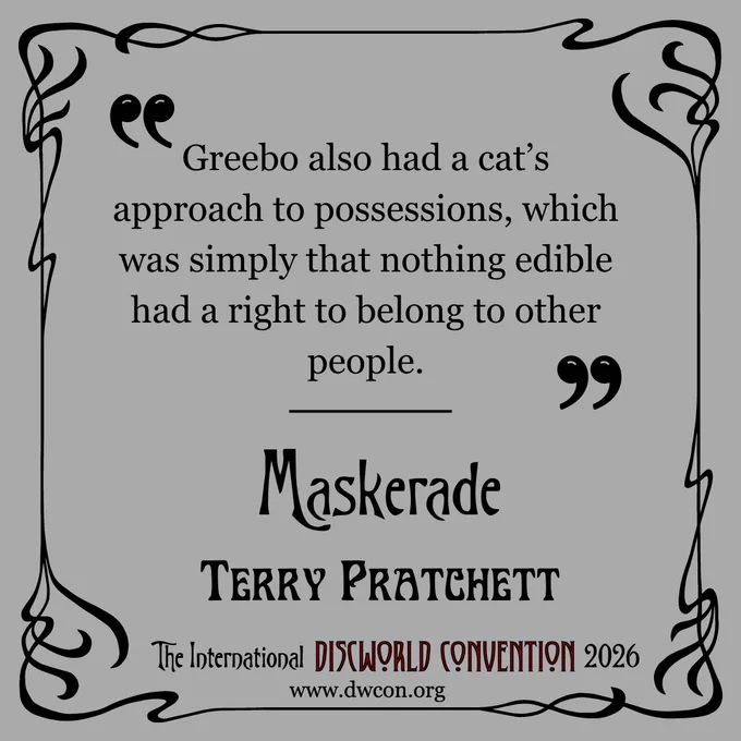 Pale grey square background with black art nouveau border and text reading "Greebo also had a cat's approach to possessions, which was simply that nothing edible had a right to belong to other people."

Beneath it reads "Maskerade - Terry Pratchett"
