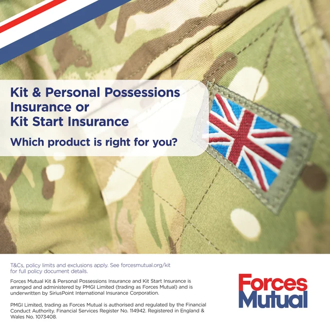 Kit & Personal Possessions or Kit Start Insurance. Which product is right for you?  T&Cs, policy limits and exclusions apply. See forcesmutual.org/kit for full policy document details. Forces Mutual Kit & Personal Possessions Insurance and Kit Start Insurance is arranged and administered by PMGI Limited (trading as Forces Mutual) and is underwritten by SiriusPoint International Insurance Corporation. PMGI Limited, trading as Forces Mutual, is authorised and regulated by the Financial Conduct Authority. Financial Services Register No.114942. Registered in England & Wales No.1073408. Forces Mutual Logo