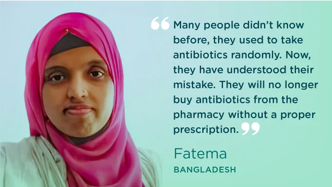Headshot of Fatima. Text reads: “Many people didn’t know before, they used to take antibiotics randomly. Now, they have understood their mistake. They will no longer buy antibiotics from the pharmacy without a proper prescription - Fatima, Bangladesh”