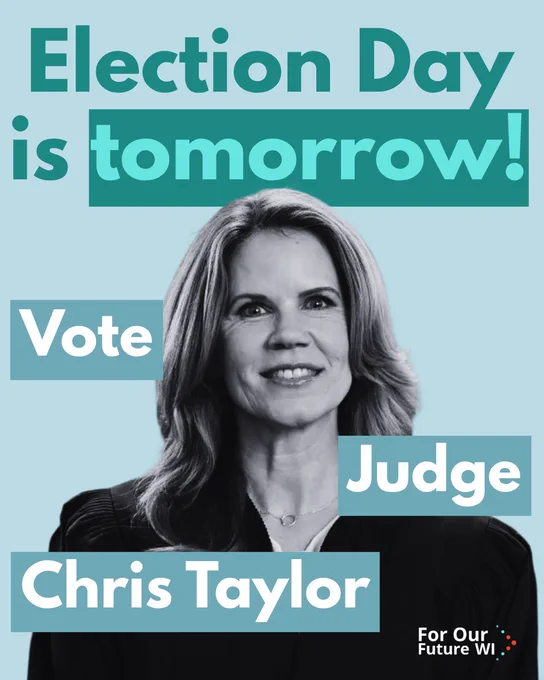 A teal background with the For Our Future - Wisconsin logo in the bottom right corner, and a black and white cutout headshot of Judge Chris Taylor in the middle, with text around it that reads “Election Day is tomorrow! Vote Judge Chris Taylor”