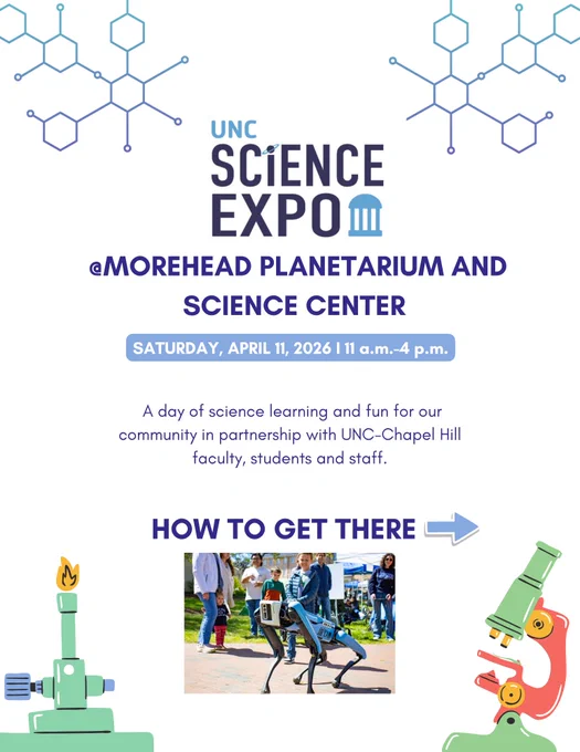 UNC Science Expo at Morehead Planetarium and Science Center. Saturday, April 11, 2026, 11 a.m.–4 p.m. A day of science learning and fun for our community in partnership with UNC-Chapel Hill faculty, students and staff. How to get there.